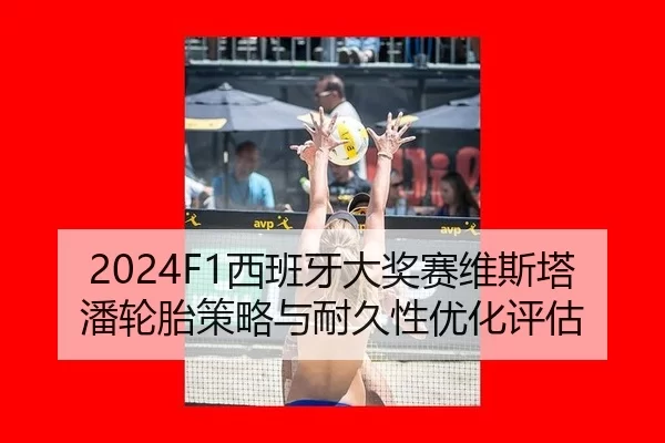 2024F1西班牙大奖赛维斯塔潘轮胎策略与耐久性优化评估