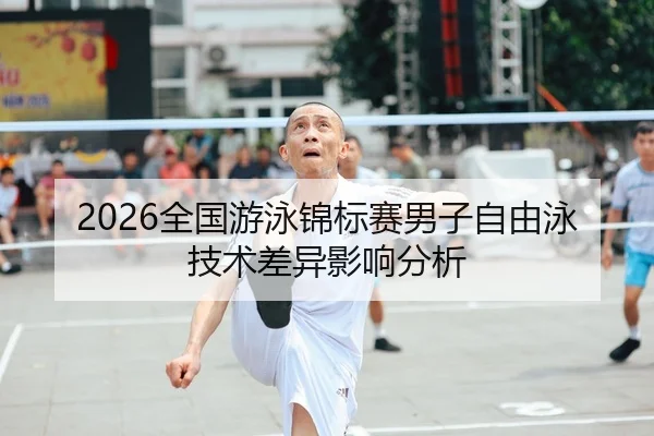2026全国游泳锦标赛男子自由泳技术差异影响分析