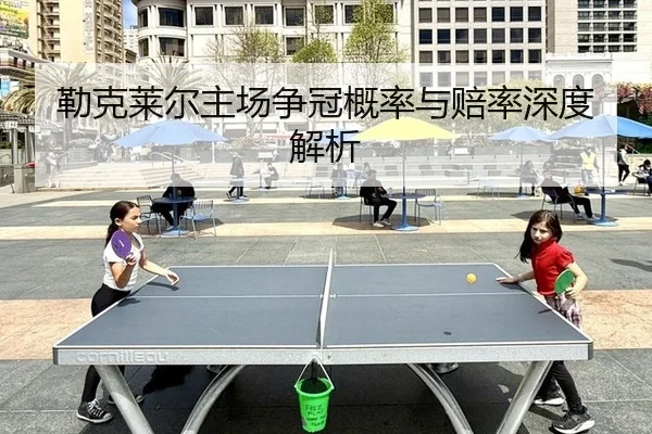 勒克莱尔主场争冠概率与赔率深度解析