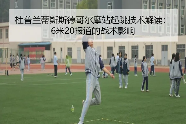 杜普兰蒂斯斯德哥尔摩站起跳技术解读：6米20报道的战术影响