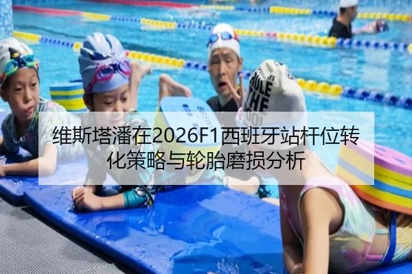 维斯塔潘在2026F1西班牙站杆位转化策略与轮胎磨损分析
