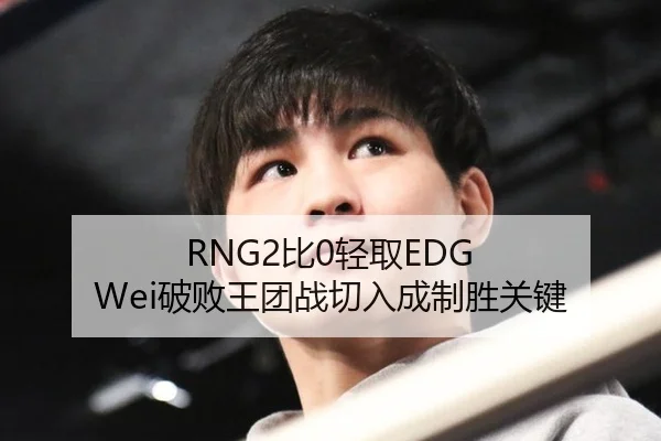RNG2比0轻取EDG Wei破败王团战切入成制胜关键