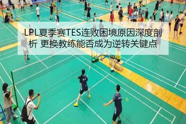 LPL夏季赛TES连败困境原因深度剖析 更换教练能否成为逆转关键点
